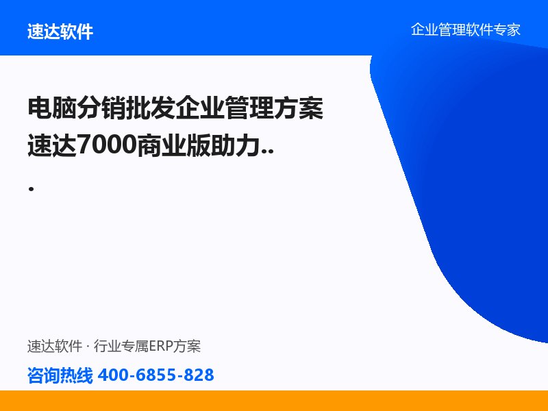 电脑分销批发企业管理方案 速达7000商业版助力太原至信实现