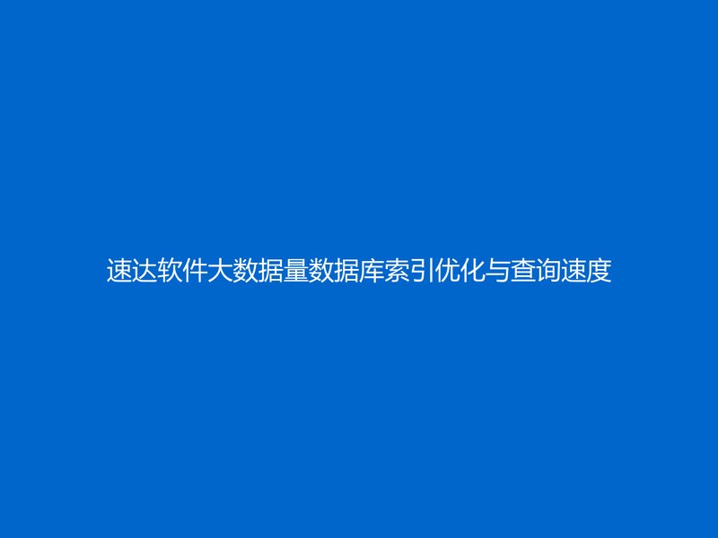 速达软件大数据量数据库索引优化与查询速度提升教程｜全国企业性能调优