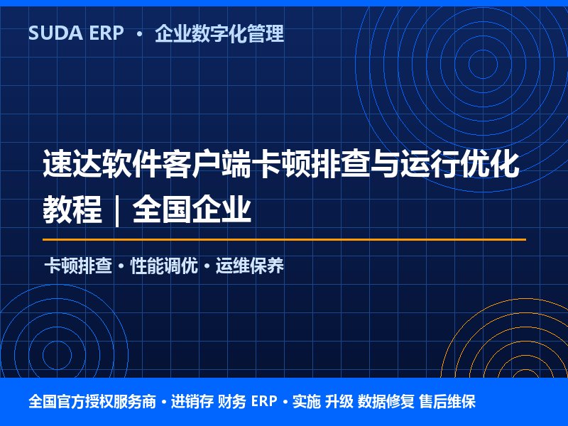 速达软件客户端卡顿排查与运行优化教程|全国企业 速达软件客户端卡顿排查与运行优化教程|全国企业