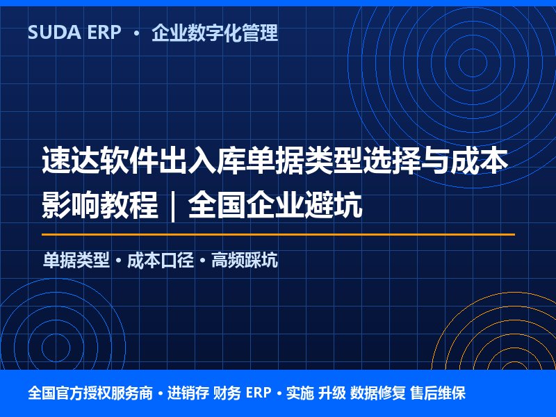 速达软件出入库单据类型选择与成本影响教程|全国企业避坑 速达软件出入库单据类型选择与成本影响教程|全国企业避坑