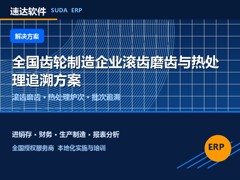 全国齿轮制造企业滚齿磨齿与热处理追溯方案|速达ERP