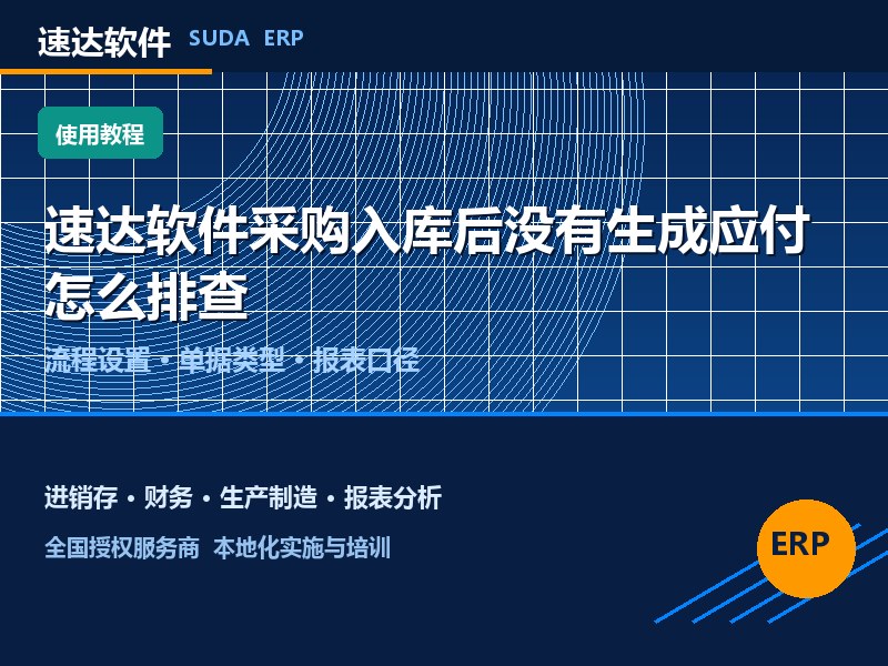 速达软件采购入库后没有生成应付怎么排查｜全国避坑