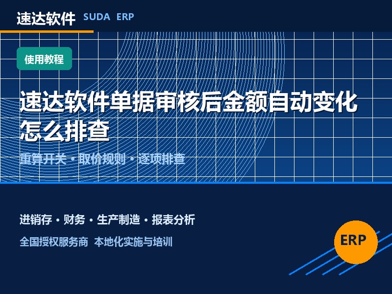 速达软件单据审核后金额自动变化怎么排查｜全国避坑