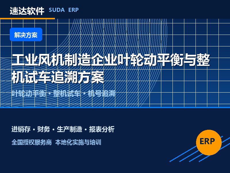 工业风机制造企业叶轮动平衡与整机试车追溯方案|速达ERP