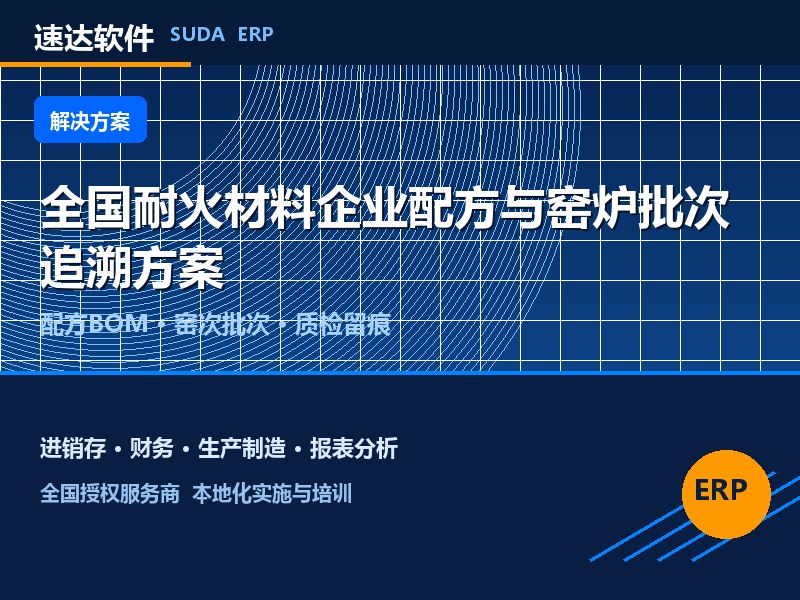全国耐火材料企业配方与窑炉批次追溯方案|速达ERP