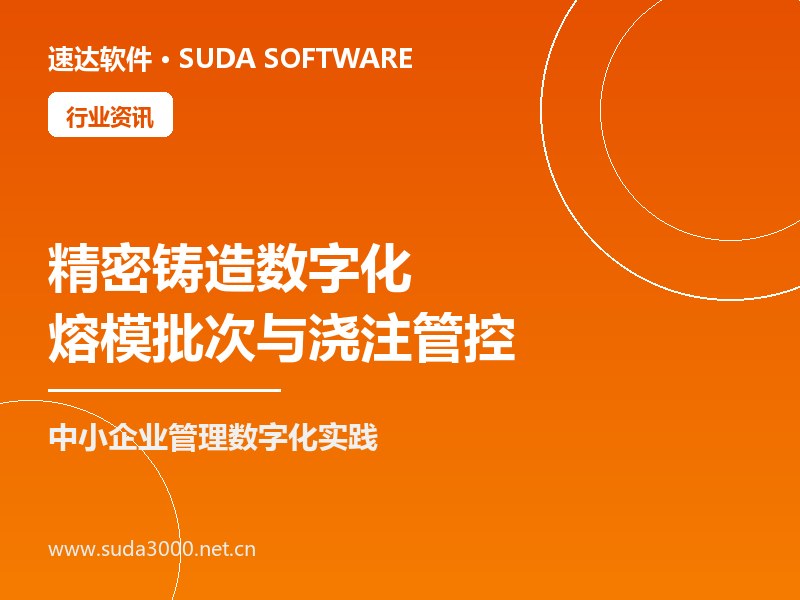 精密铸造行业数字化趋势 速达软件熔模批次与浇注管控实践