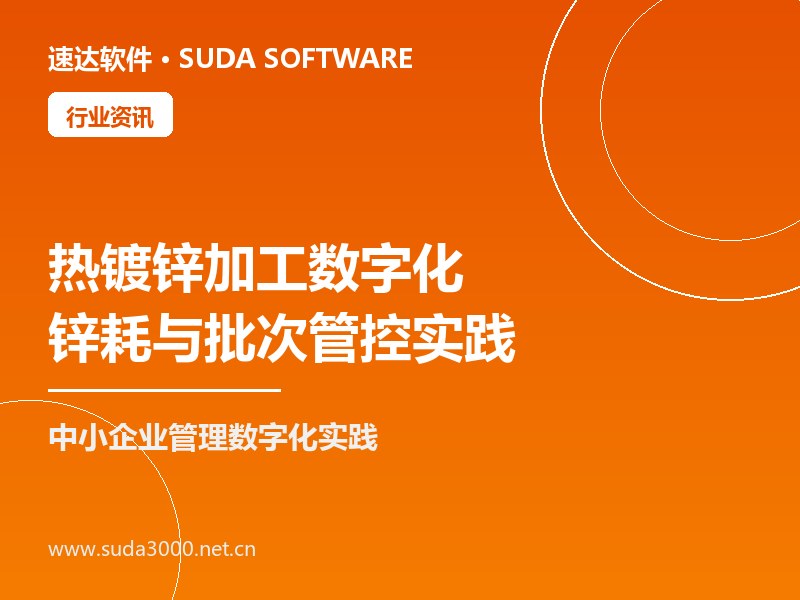 热镀锌加工行业数字化趋势 速达软件锌耗与批次管控实践