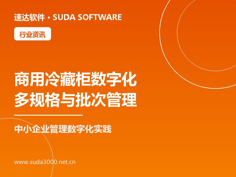 商用冷藏柜行业数字化趋势 速达软件多规格与批次管理实践
