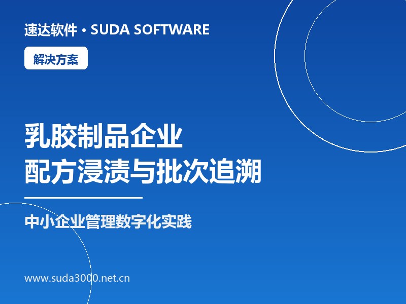 全国乳胶制品企业配方浸渍与批次追溯方案|速达ERP